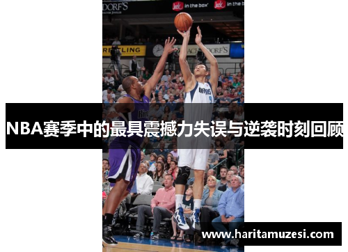 NBA赛季中的最具震撼力失误与逆袭时刻回顾