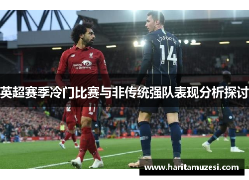 英超赛季冷门比赛与非传统强队表现分析探讨