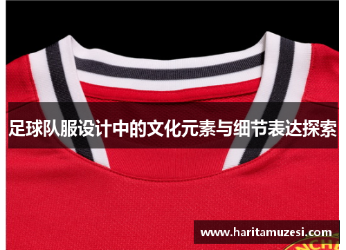 足球队服设计中的文化元素与细节表达探索